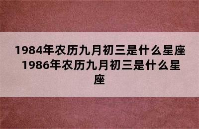 1984年农历九月初三是什么星座 1986年农历九月初三是什么星座